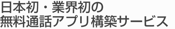 スマートフォンに特化された業界初の無料通話アプリ構築サービス